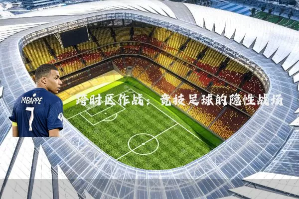 跨时区作战：竞技足球的隐性战场