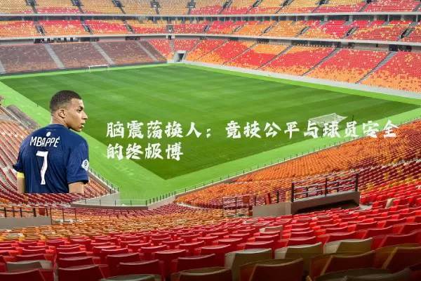 脑震荡换人:竞技公平与球员安全的终极博弈