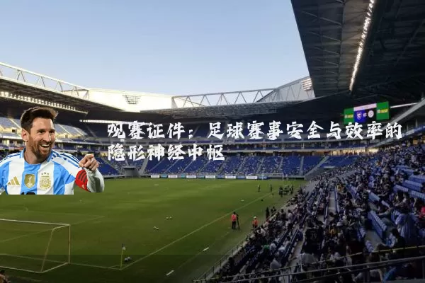 观赛证件：足球赛事安全与效率的隐形神经中枢