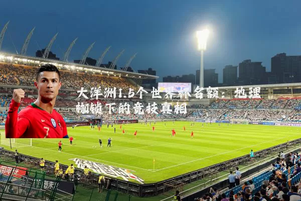 大洋洲1.5个世界杯名额：地理枷锁下的竞技真相