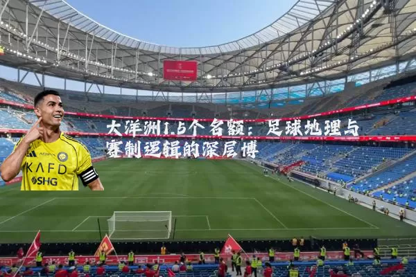 大洋洲1.5个名额：足球地理与赛制逻辑的深层博弈