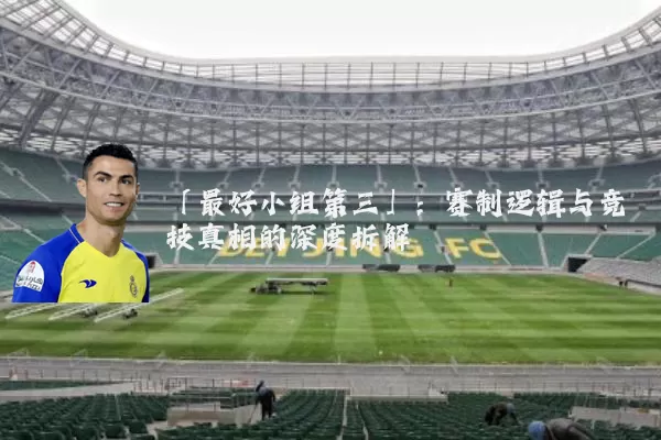 「最好小组第三」:赛制逻辑与竞技真相的深度拆解