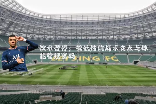 饮水暂停：被低估的战术支点与体能管理密码
