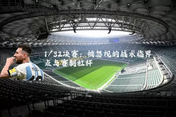 1/32决赛：被忽视的战术临界点与赛制杠杆