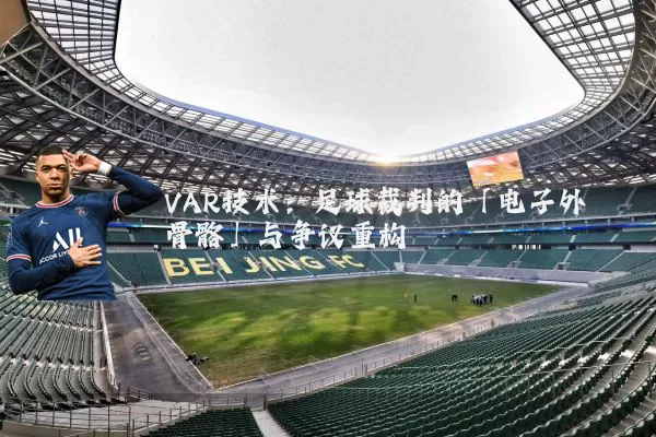 VAR技术：足球裁判的「电子外骨骼」与争议重构