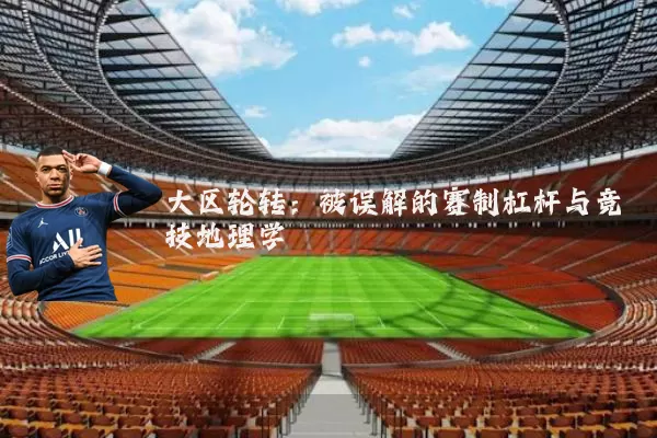 大区轮转：被误解的赛制杠杆与竞技地理学
